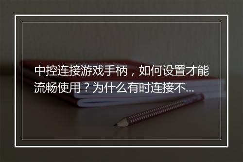中控连接游戏手柄，如何设置才能流畅使用？为什么有时连接不稳定？