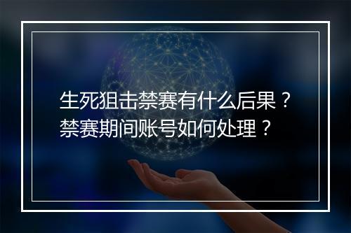 生死狙击禁赛有什么后果？禁赛期间账号如何处理？