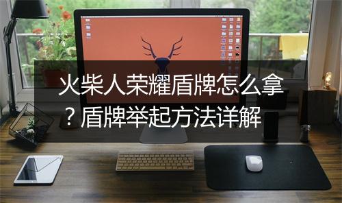 火柴人荣耀盾牌怎么拿？盾牌举起方法详解