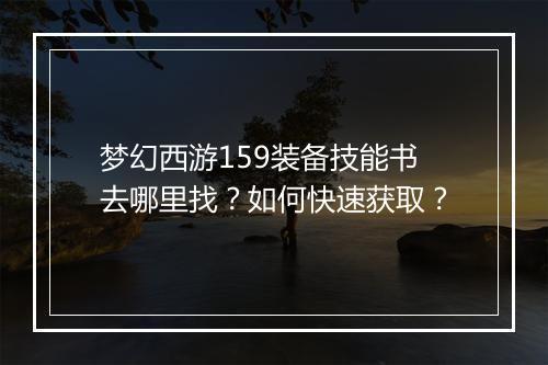 梦幻西游159装备技能书去哪里找？如何快速获取？