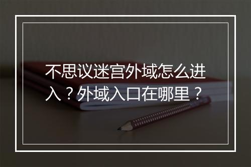 不思议迷宫外域怎么进入？外域入口在哪里？