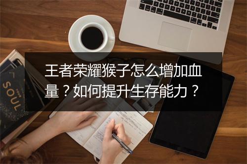 王者荣耀猴子怎么增加血量？如何提升生存能力？