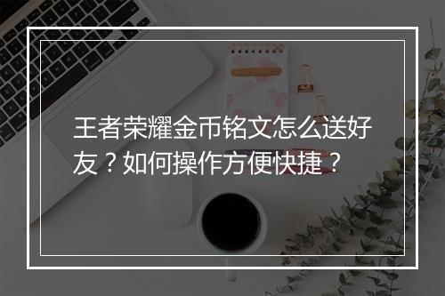王者荣耀金币铭文怎么送好友？如何操作方便快捷？