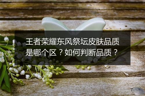 王者荣耀东风祭坛皮肤品质是哪个区？如何判断品质？