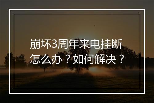 崩坏3周年来电挂断怎么办？如何解决？