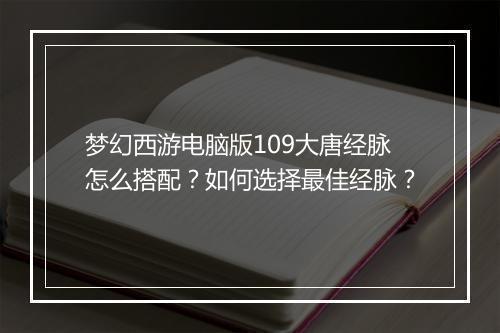梦幻西游电脑版109大唐经脉怎么搭配？如何选择最佳经脉？