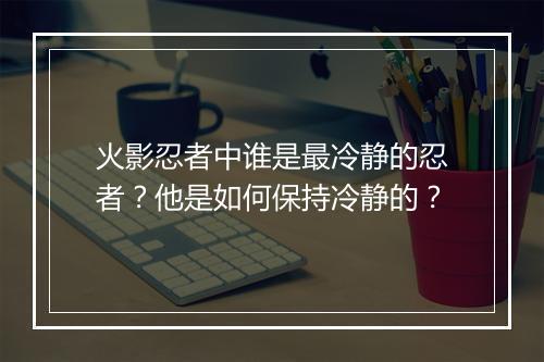 火影忍者中谁是最冷静的忍者？他是如何保持冷静的？