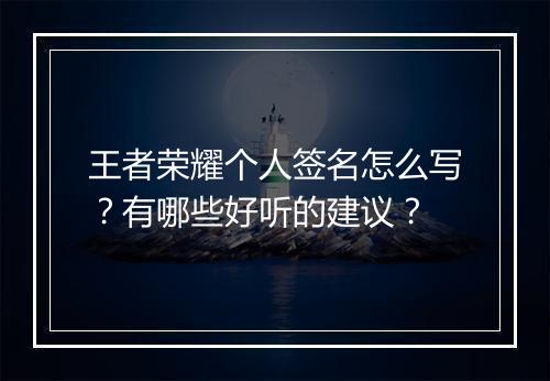 王者荣耀个人签名怎么写？有哪些好听的建议？