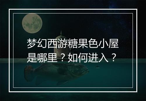 梦幻西游糖果色小屋是哪里？如何进入？