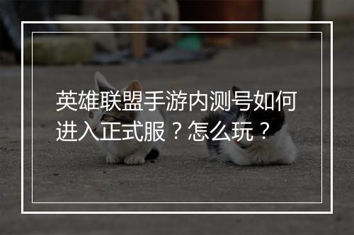 英雄联盟手游内测号如何进入正式服？怎么玩？