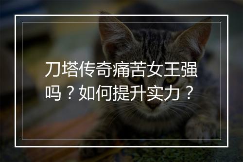 刀塔传奇痛苦女王强吗？如何提升实力？