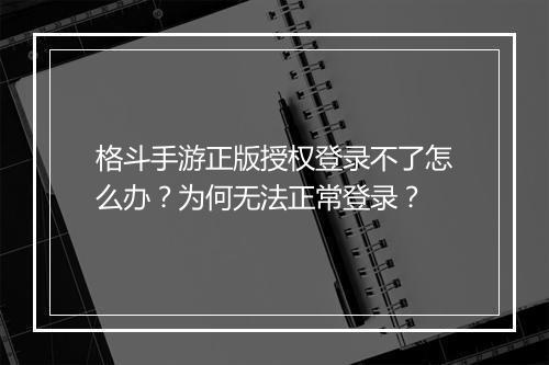 格斗手游正版授权登录不了怎么办？为何无法正常登录？
