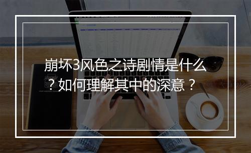 崩坏3风色之诗剧情是什么？如何理解其中的深意？