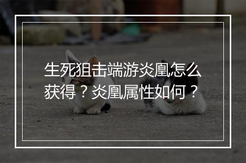 生死狙击端游炎凰怎么获得？炎凰属性如何？