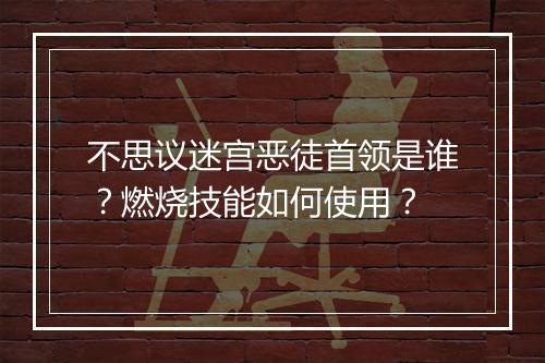 不思议迷宫恶徒首领是谁？燃烧技能如何使用？