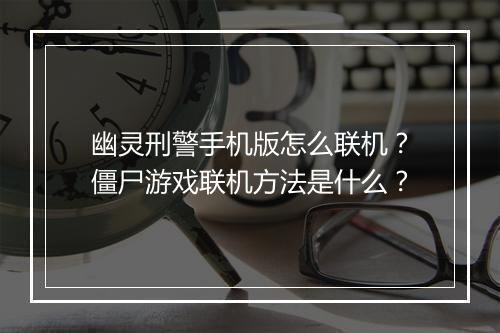 幽灵刑警手机版怎么联机？僵尸游戏联机方法是什么？