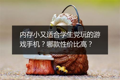内存小又适合学生党玩的游戏手机？哪款性价比高？