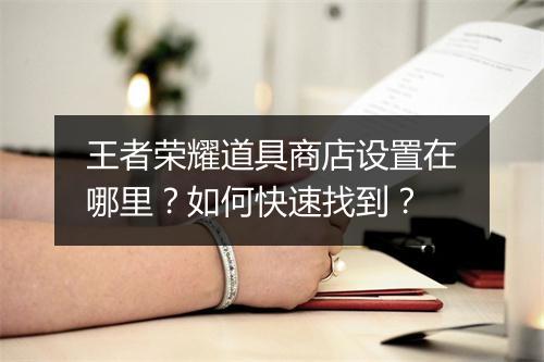 王者荣耀道具商店设置在哪里？如何快速找到？