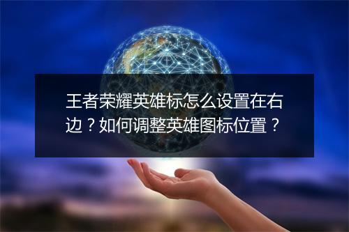 王者荣耀英雄标怎么设置在右边？如何调整英雄图标位置？