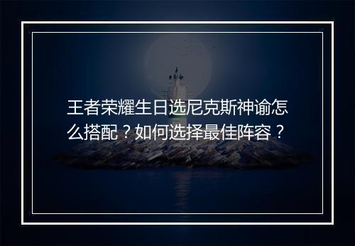 王者荣耀生日选尼克斯神谕怎么搭配？如何选择最佳阵容？
