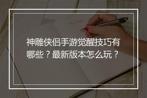 神雕侠侣手游觉醒技巧有哪些？最新版本怎么玩？