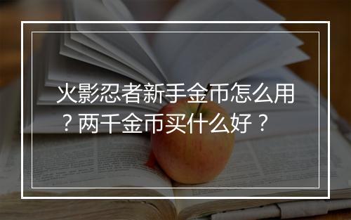 火影忍者新手金币怎么用？两千金币买什么好？