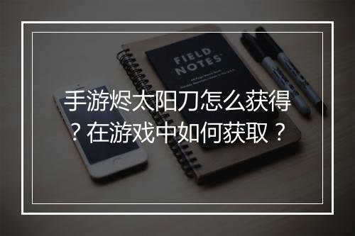 手游烬太阳刀怎么获得？在游戏中如何获取？