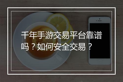 千年手游交易平台靠谱吗？如何安全交易？