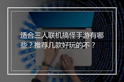 适合三人联机搞怪手游有哪些?推荐几款好玩的不?