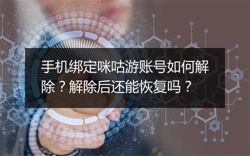 手机绑定咪咕游账号如何解除？解除后还能恢复吗？