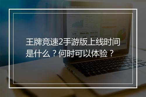 王牌竞速2手游版上线时间是什么？何时可以体验？