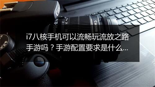 i7八核手机可以流畅玩流放之路手游吗？手游配置要求是什么？