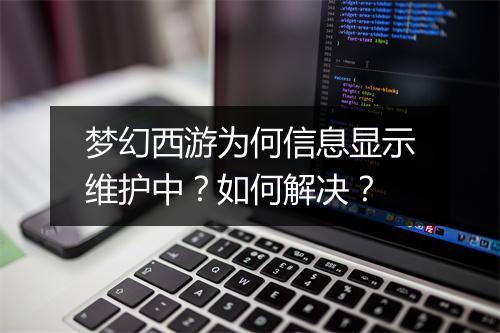 梦幻西游为何信息显示维护中？如何解决？