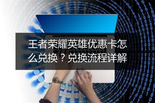 王者荣耀英雄优惠卡怎么兑换？兑换流程详解