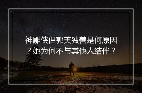 神雕侠侣郭芙独善是何原因？她为何不与其他人结伴？