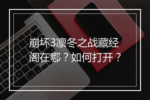 崩坏3凛冬之战藏经阁在哪?如何打开?