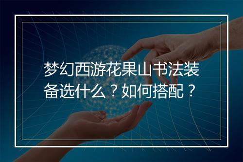 梦幻西游花果山书法装备选什么？如何搭配？