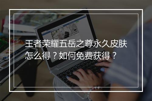 王者荣耀五岳之尊永久皮肤怎么得？如何免费获得？