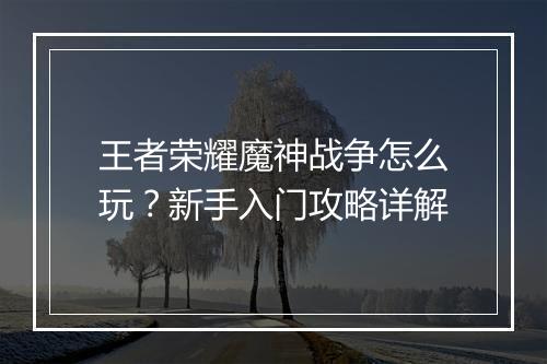 王者荣耀魔神战争怎么玩？新手入门攻略详解