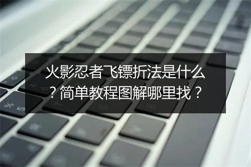 火影忍者飞镖折法是什么？简单教程图解哪里找？