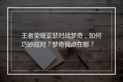 王者荣耀亚瑟对战梦奇,如何巧妙应对?梦奇弱点在哪?