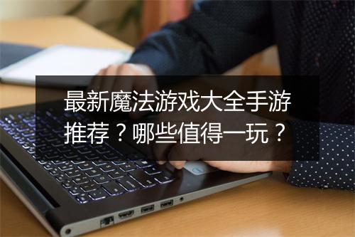 最新魔法游戏大全手游推荐？哪些值得一玩？