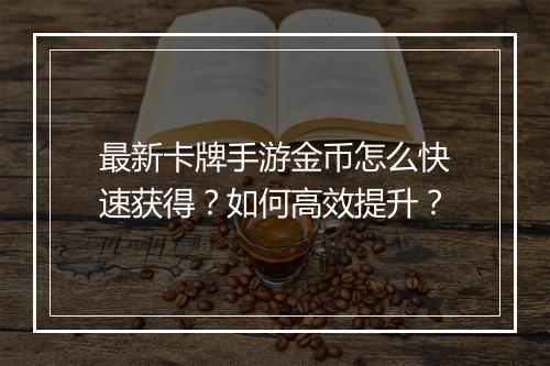 最新卡牌手游金币怎么快速获得？如何高效提升？