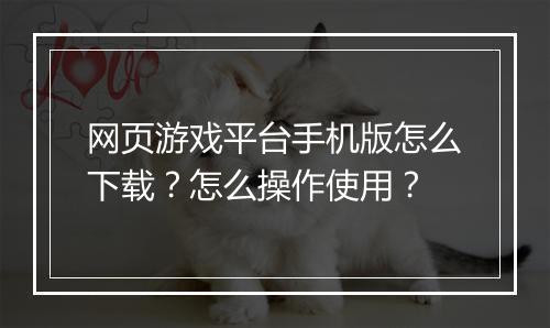 网页游戏平台手机版怎么下载？怎么操作使用？