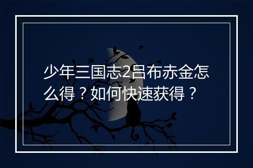 少年三国志2吕布赤金怎么得？如何快速获得？