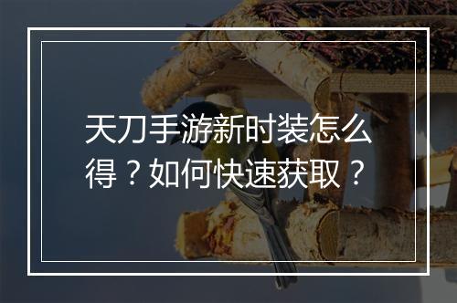 天刀手游新时装怎么得？如何快速获取？