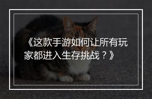 《这款手游如何让所有玩家都进入生存挑战？》