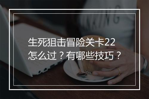 生死狙击冒险关卡22怎么过？有哪些技巧？