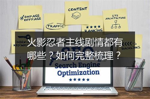火影忍者主线剧情都有哪些？如何完整梳理？