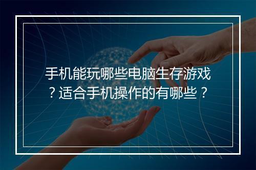 手机能玩哪些电脑生存游戏？适合手机操作的有哪些？